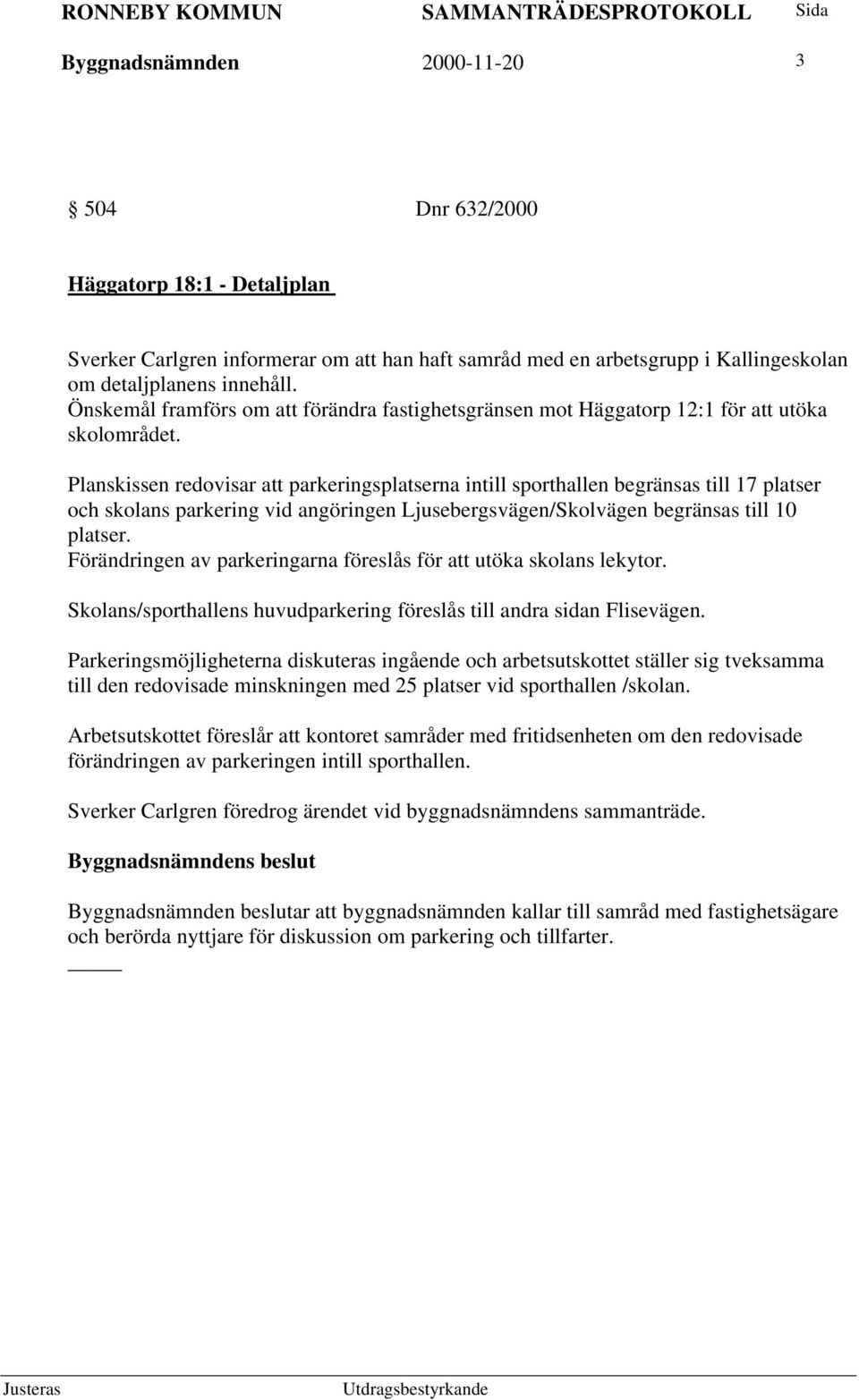 Planskissen redovisar att parkeringsplatserna intill sporthallen begränsas till 17 platser och skolans parkering vid angöringen Ljusebergsvägen/Skolvägen begränsas till 10 platser.