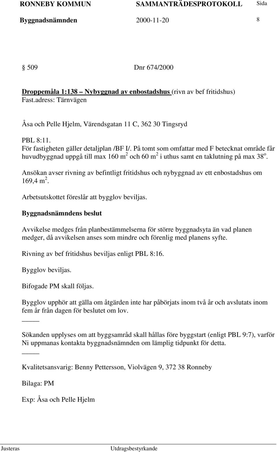 På tomt som omfattar med F betecknat område får huvudbyggnad uppgå till max 160 m 2 och 60 m 2 i uthus samt en taklutning på max 38 o.