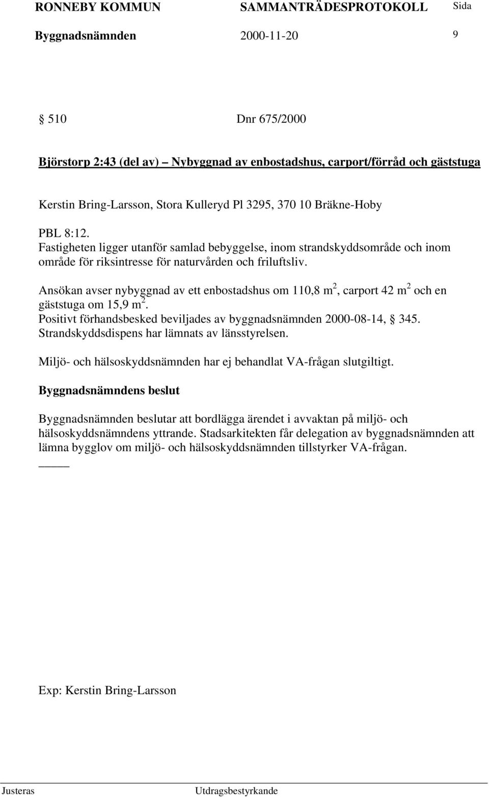 Ansökan avser nybyggnad av ett enbostadshus om 110,8 m 2, carport 42 m 2 och en gäststuga om 15,9 m 2. Positivt förhandsbesked beviljades av byggnadsnämnden 2000-08-14, 345.