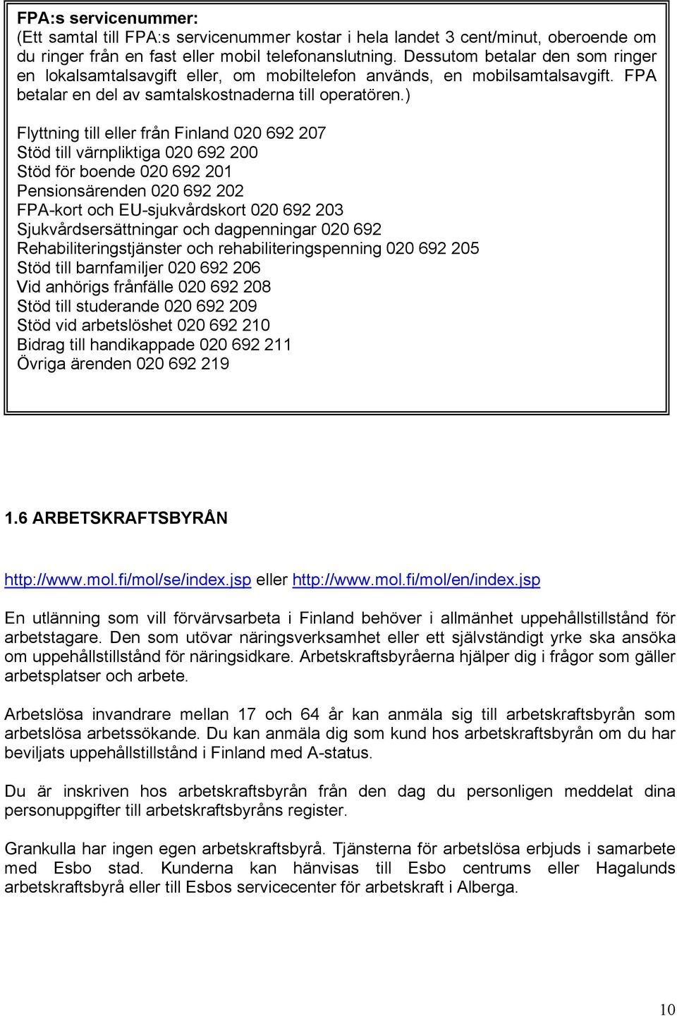 ) Flyttning till eller från Finland 020 692 207 Stöd till värnpliktiga 020 692 200 Stöd för boende 020 692 201 Pensionsärenden 020 692 202 FPA-kort och EU-sjukvårdskort 020 692 203