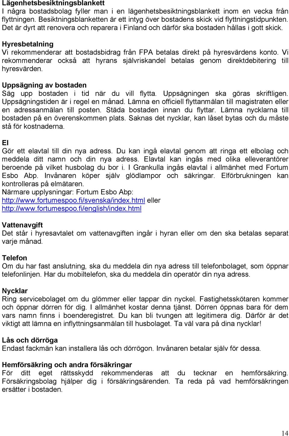 Hyresbetalning Vi rekommenderar att bostadsbidrag från FPA betalas direkt på hyresvärdens konto. Vi rekommenderar också att hyrans självriskandel betalas genom direktdebitering till hyresvärden.