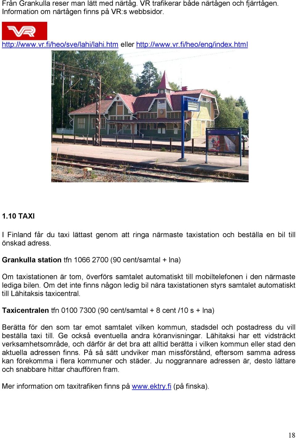 Grankulla station tfn 1066 2700 (90 cent/samtal + lna) Om taxistationen är tom, överförs samtalet automatiskt till mobiltelefonen i den närmaste lediga bilen.