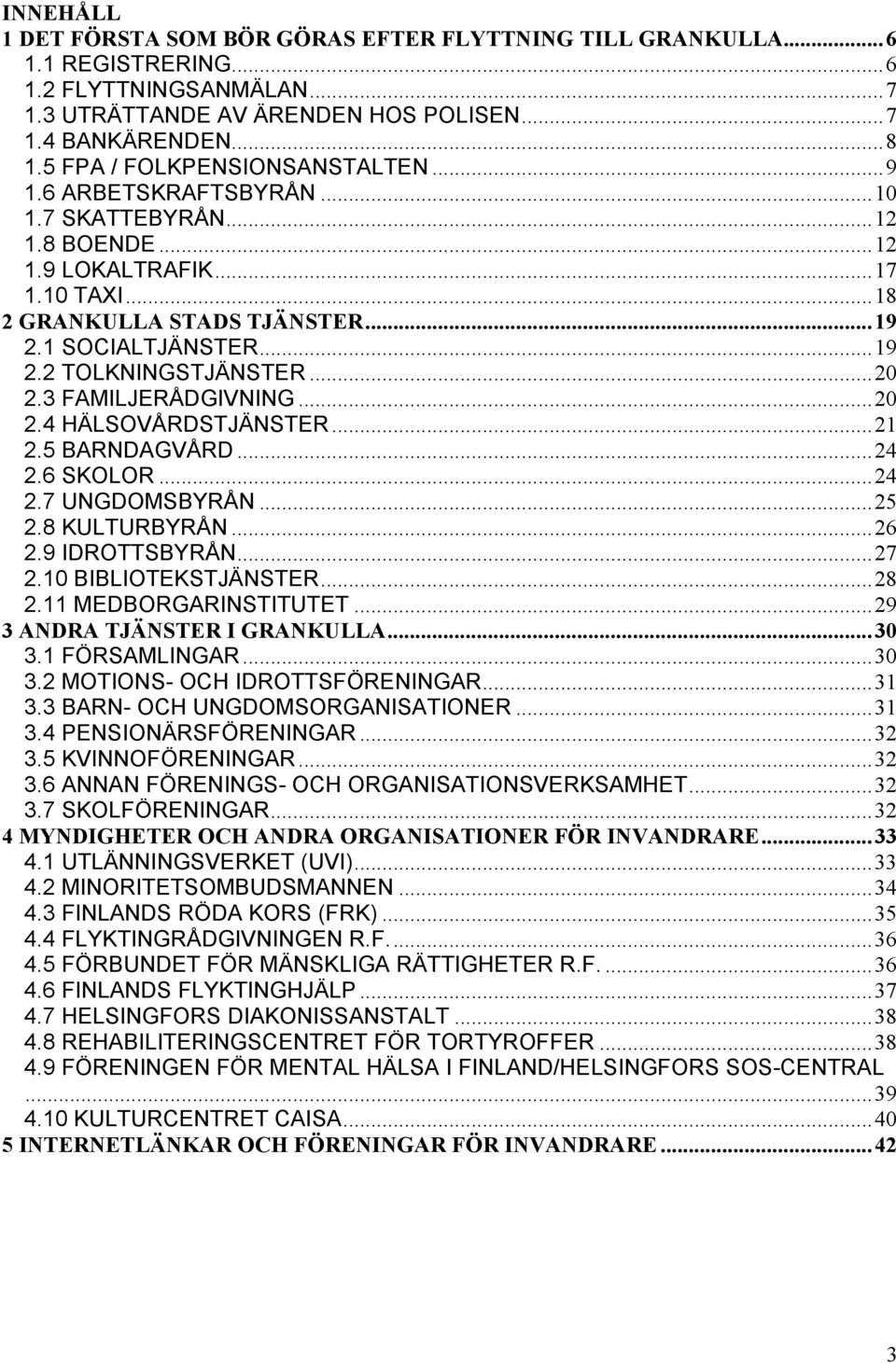 ..20 2.3 FAMILJERÅDGIVNING...20 2.4 HÄLSOVÅRDSTJÄNSTER...21 2.5 BARNDAGVÅRD...24 2.6 SKOLOR...24 2.7 UNGDOMSBYRÅN...25 2.8 KULTURBYRÅN...26 2.9 IDROTTSBYRÅN...27 2.10 BIBLIOTEKSTJÄNSTER...28 2.