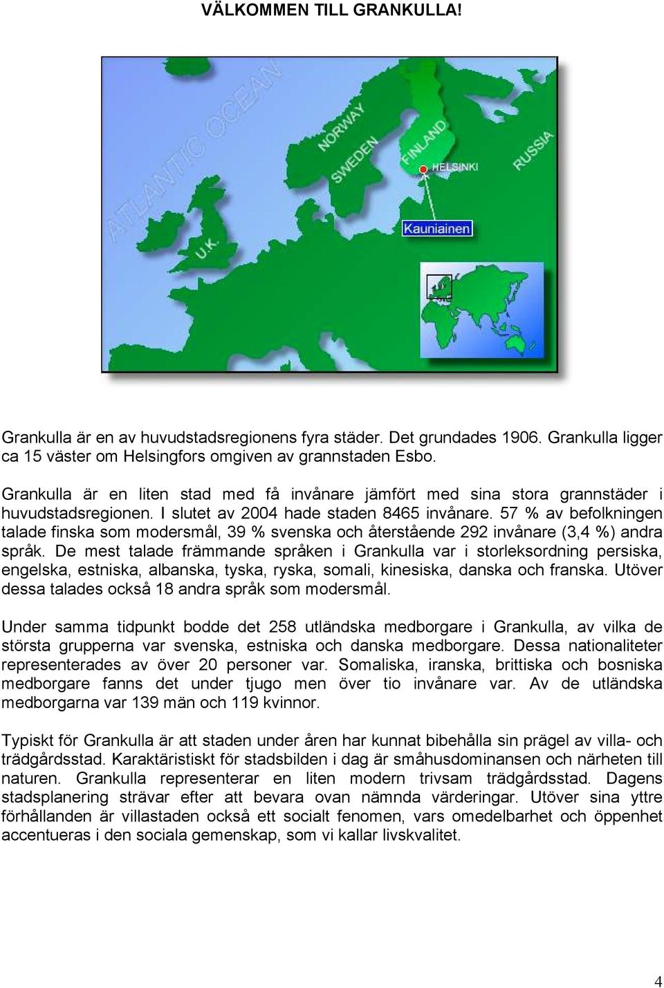 57 % av befolkningen talade finska som modersmål, 39 % svenska och återstående 292 invånare (3,4 %) andra språk.