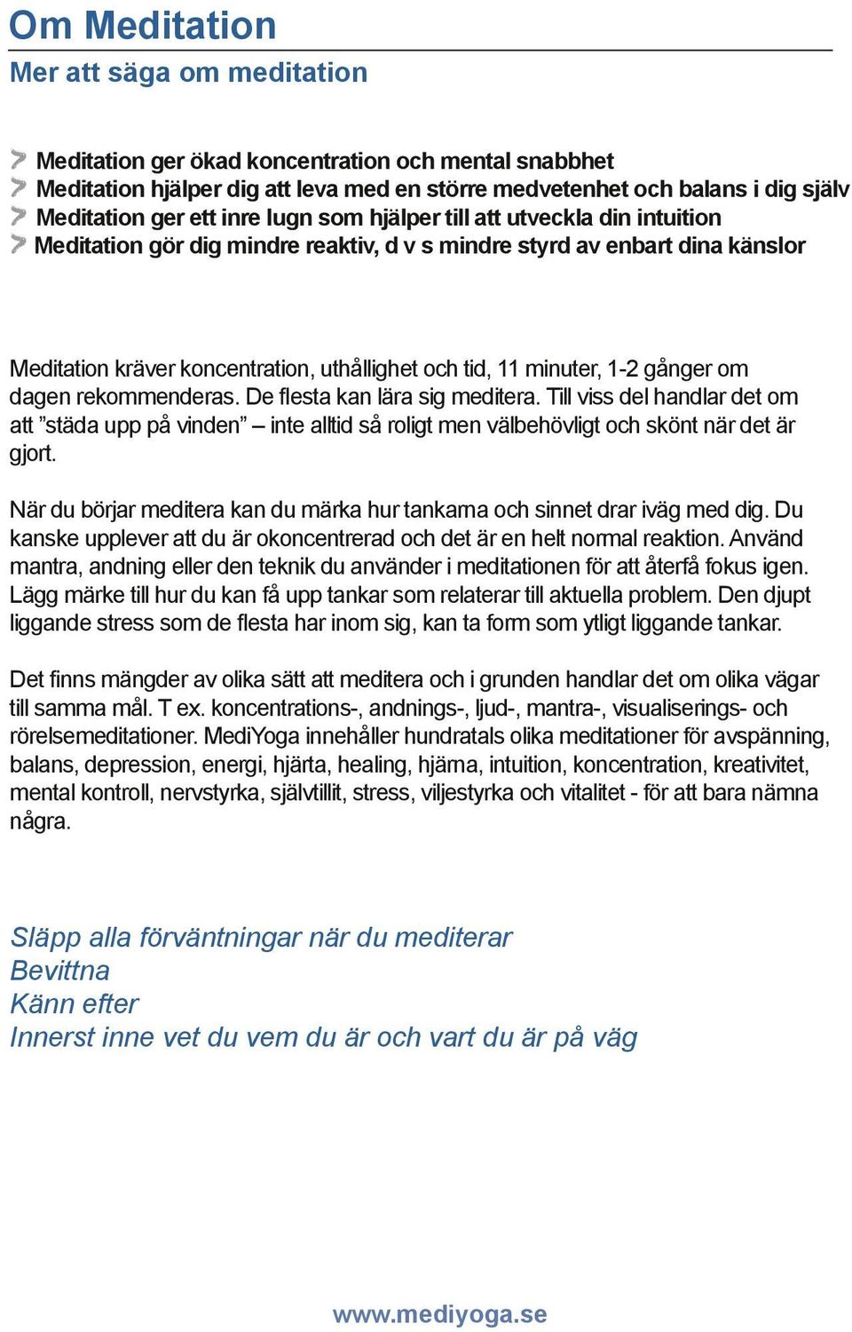 gånger om dagen rekommenderas. De flesta kan lära sig meditera. Till viss del handlar det om att städa upp på vinden inte alltid så roligt men välbehövligt och skönt när det är gjort.