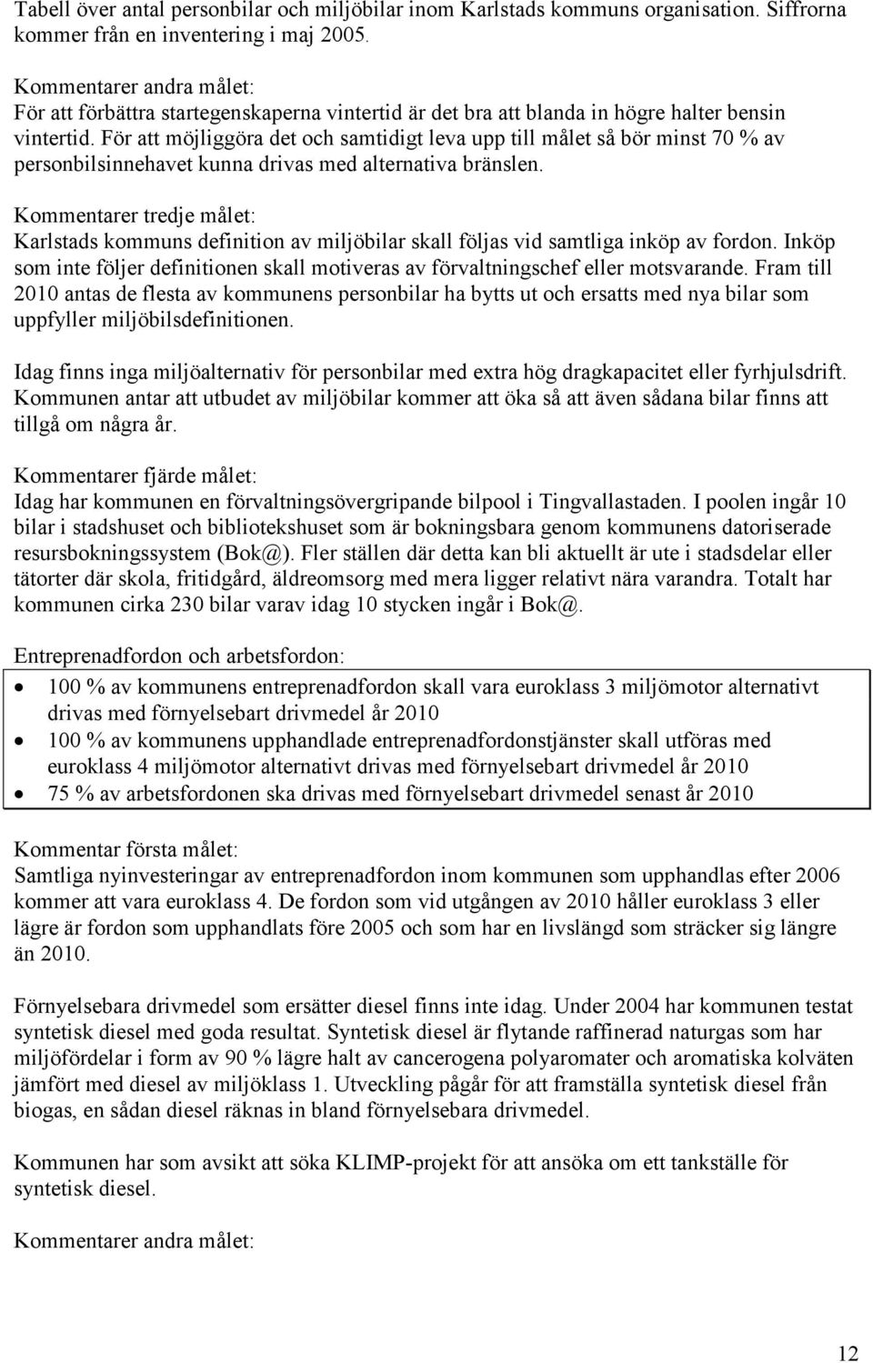 För att möjliggöra det och samtidigt leva upp till målet så bör minst 70 % av personbilsinnehavet kunna drivas med alternativa bränslen.