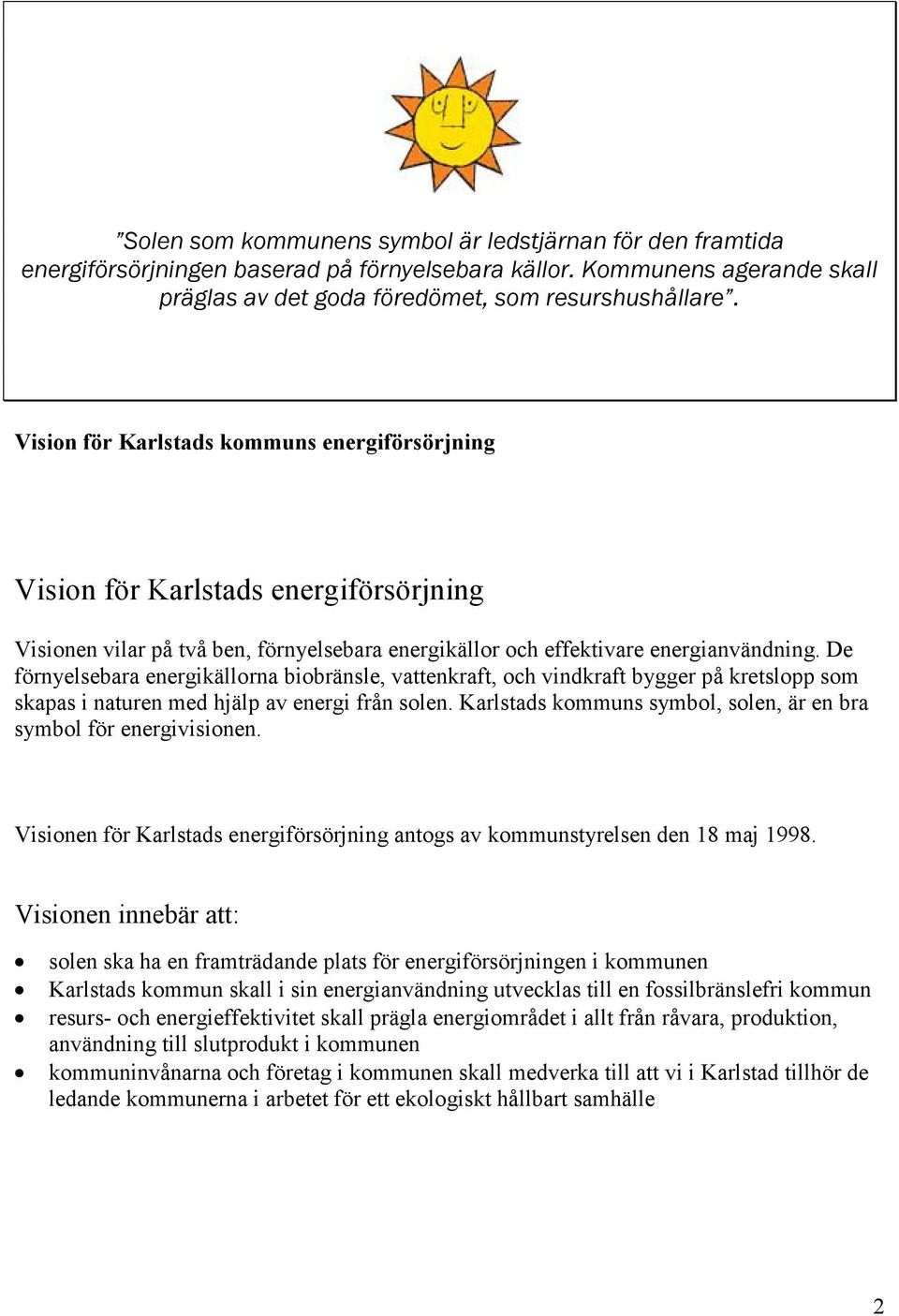 De förnyelsebara energikällorna biobränsle, vattenkraft, och vindkraft bygger på kretslopp som skapas i naturen med hjälp av energi från solen.