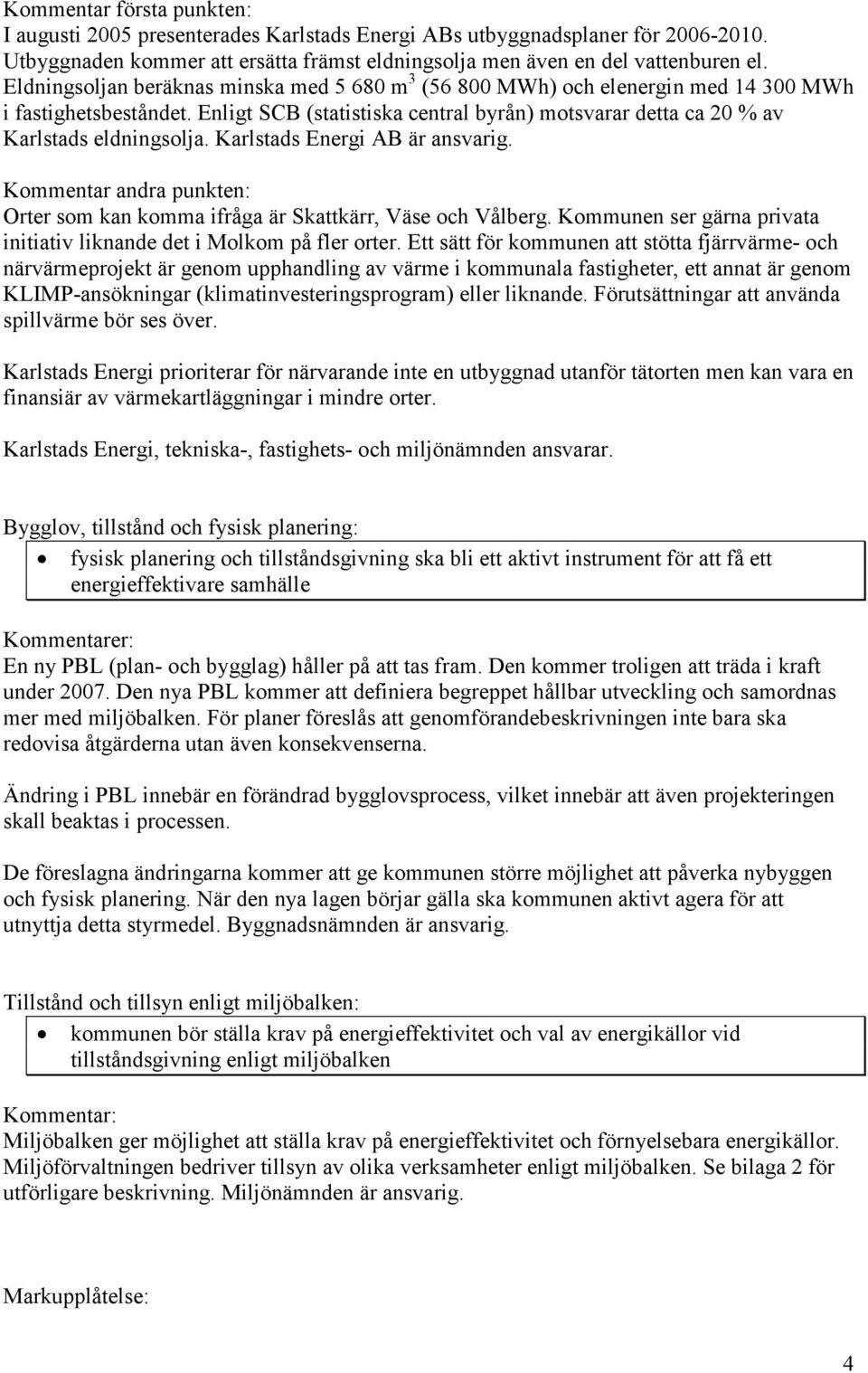 Karlstads Energi AB är ansvarig. Kommentar andra punkten: Orter som kan komma ifråga är Skattkärr, Väse och Vålberg. Kommunen ser gärna privata initiativ liknande det i Molkom på fler orter.