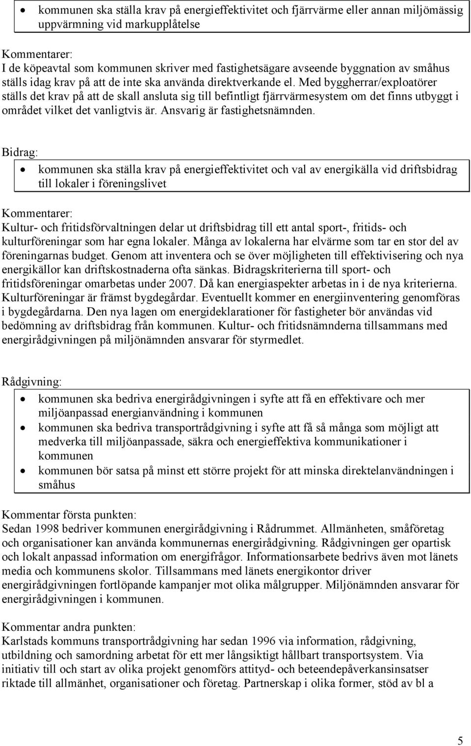 Med byggherrar/exploatörer ställs det krav på att de skall ansluta sig till befintligt fjärrvärmesystem om det finns utbyggt i området vilket det vanligtvis är. Ansvarig är fastighetsnämnden.