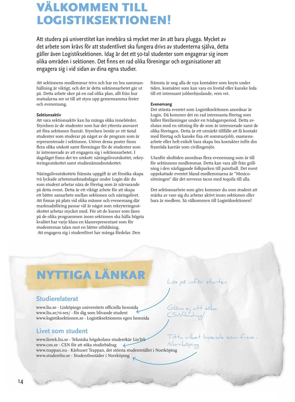 Idag är det ett 50-tal studenter som engagerar sig inom olika områden i sektionen. Det finns en rad olika föreningar och organisationer att engagera sig i vid sidan av dina egna studier.