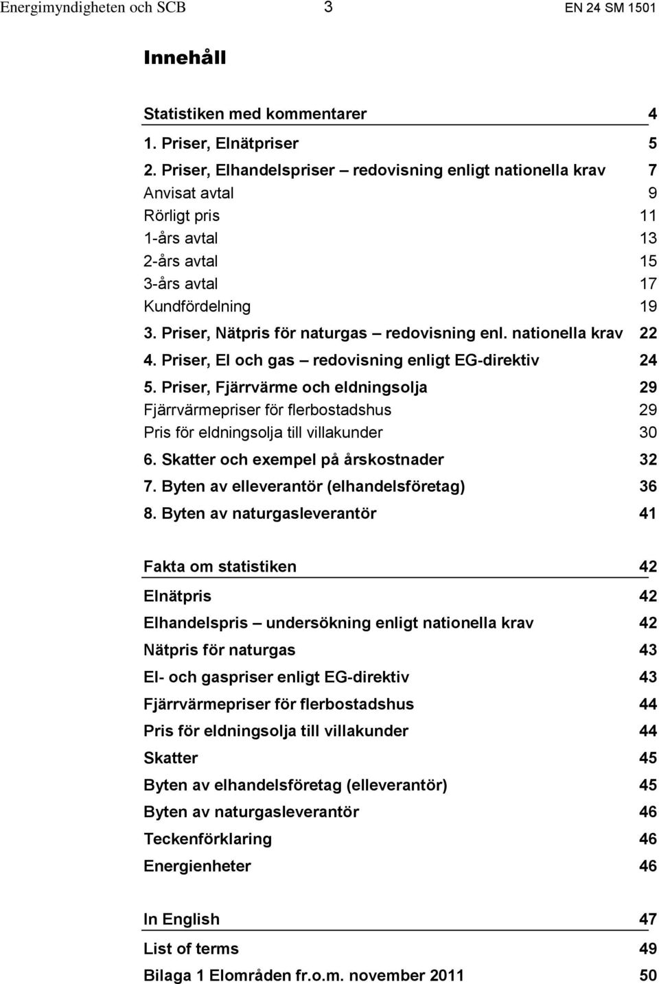 Priser, Nätpris för naturgas redovisning enl. nationella krav 22 4. Priser, El och gas redovisning enligt EG-direktiv 24 5.