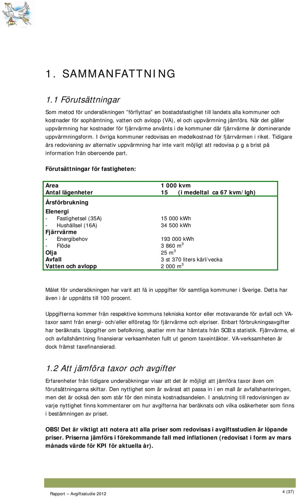 När det gäller uppvärmning har kostnader för fjärrvärme använts i de kommuner där fjärrvärme är dominerande uppvärmningsform. I övriga kommuner redovisas en medelkostnad för fjärrvärmen i riket.