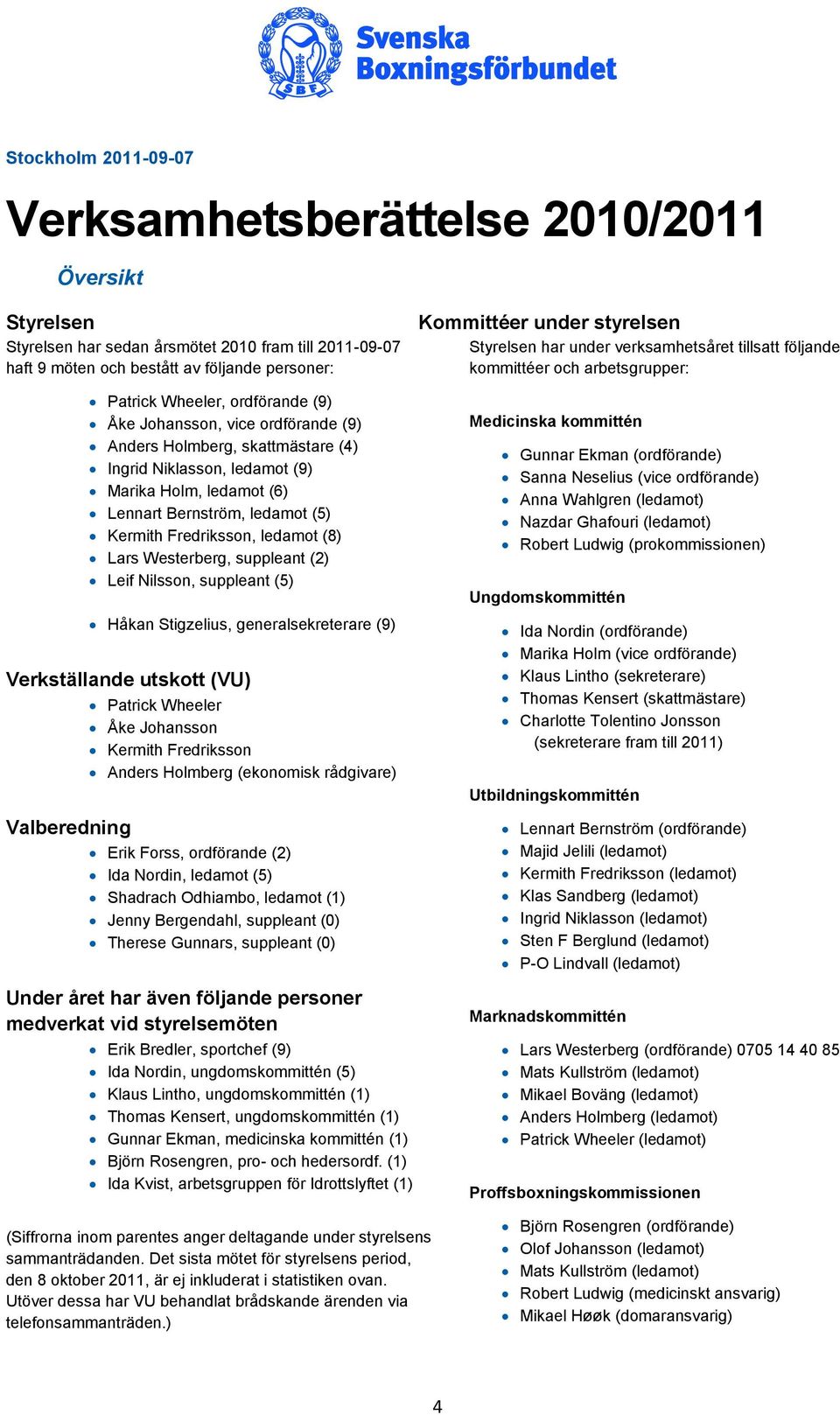 (8) Lars Westerberg, suppleant (2) Leif Nilsson, suppleant (5) Håkan Stigzelius, generalsekreterare (9) Verkställande utskott (VU) Patrick Wheeler Åke Johansson Kermith Fredriksson Anders Holmberg