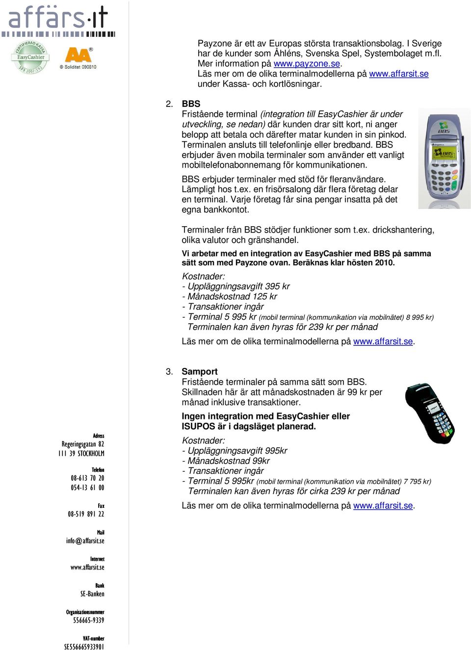 BBS Fristående terminal (integration till EasyCashier är under utveckling, se nedan) där kunden drar sitt kort, ni anger belopp att betala och därefter matar kunden in sin pinkod.