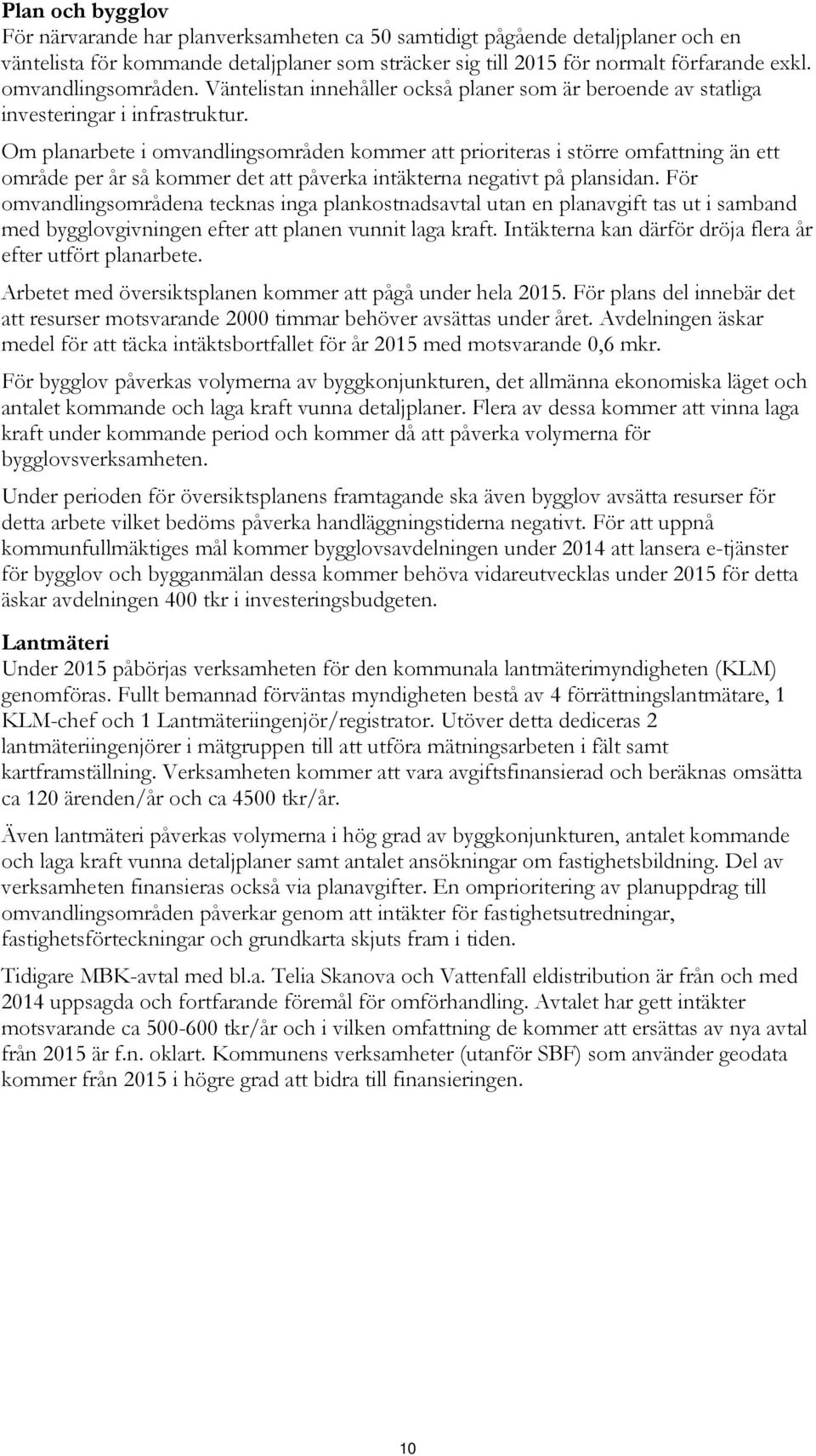 Om planarbete i omvandlingsområden kommer att prioriteras i större omfattning än ett område per år så kommer det att påverka intäkterna negativt på plansidan.