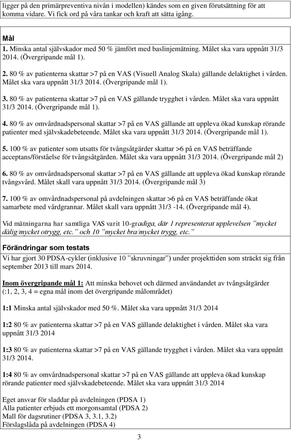 Målet ska vara uppnått 31/3 2014. (Övergripande mål 1). 3. 80 % av patienterna skattar >7 på en VAS gällande trygghet i vården. Målet ska vara uppnått 31/3 2014. (Övergripande mål 1). 4.