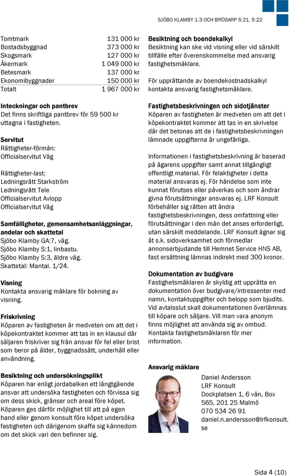 Servitut Rättigheter-förmån: Officialservitut Väg Rättigheter-last: Ledningsrätt Starkström Ledningsrätt Tele Officialservitut Avlopp Officialservitut Väg Samfälligheter, gemensamhetsanläggningar,