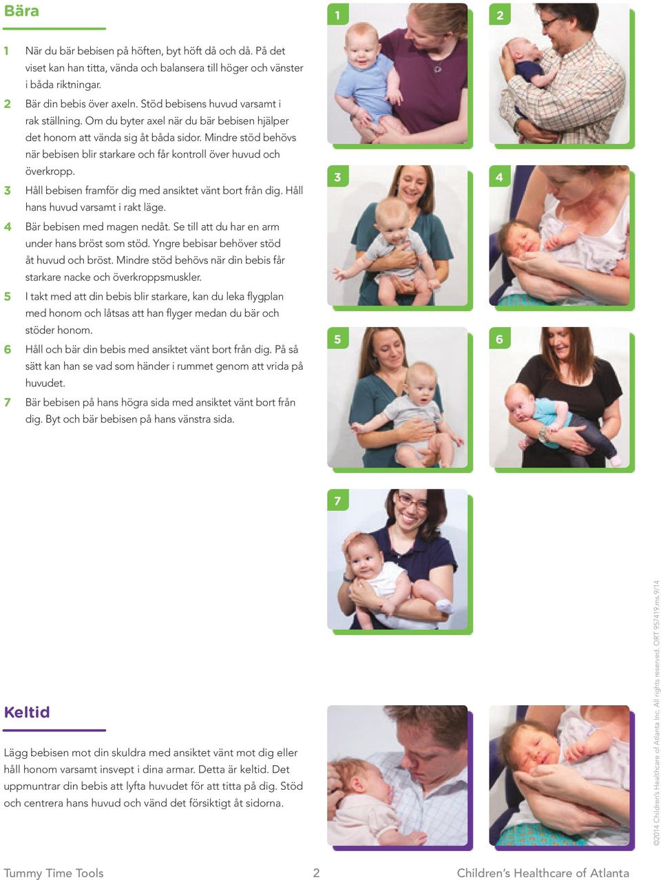 Mindre stöd behövs när bebisen blir starkare och får kontroll över huvud och överkropp. Håll bebisen framför dig med ansiktet vänt bort från dig. Håll hans huvud varsamt i rakt läge.