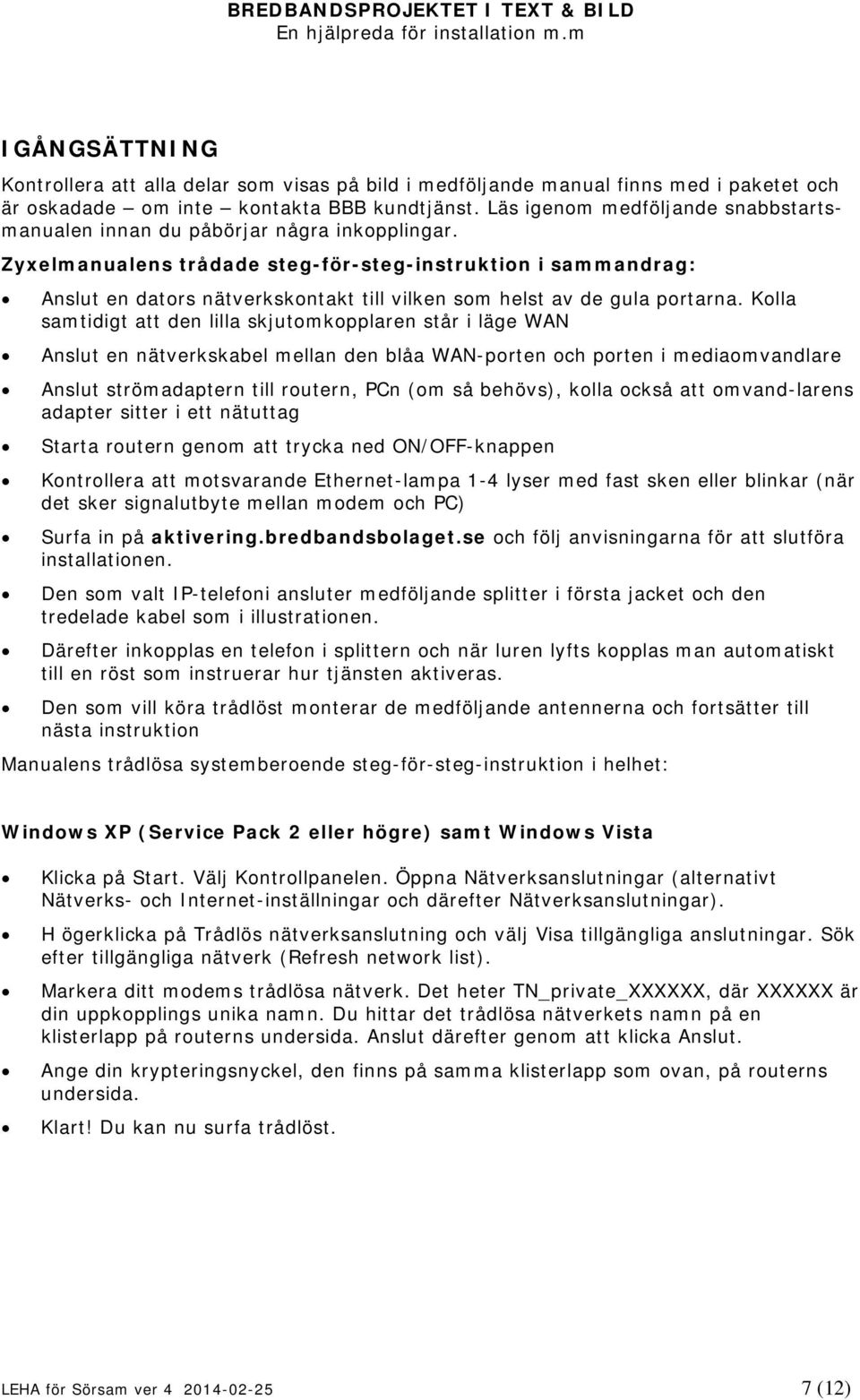 Zyxelmanualens trådade steg-för-steg-instruktion i sammandrag: Anslut en dators nätverkskontakt till vilken som helst av de gula portarna.