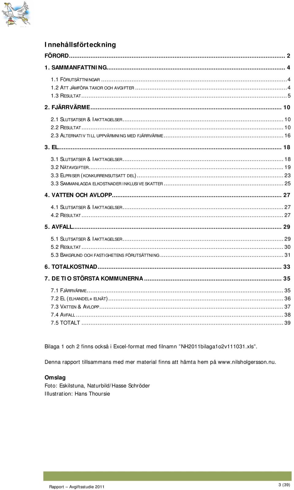 3 SAMMANLAGDA ELKOSTNADER INKLUSIVE SKATTER... 25 4. VATTEN OCH AVLOPP... 27 4.1 SLUTSATSER & IAKTTAGELSER... 27 4.2 RESULTAT... 27 5. AVFALL... 29 5.1 SLUTSATSER & IAKTTAGELSER... 29 5.2 RESULTAT... 30 5.