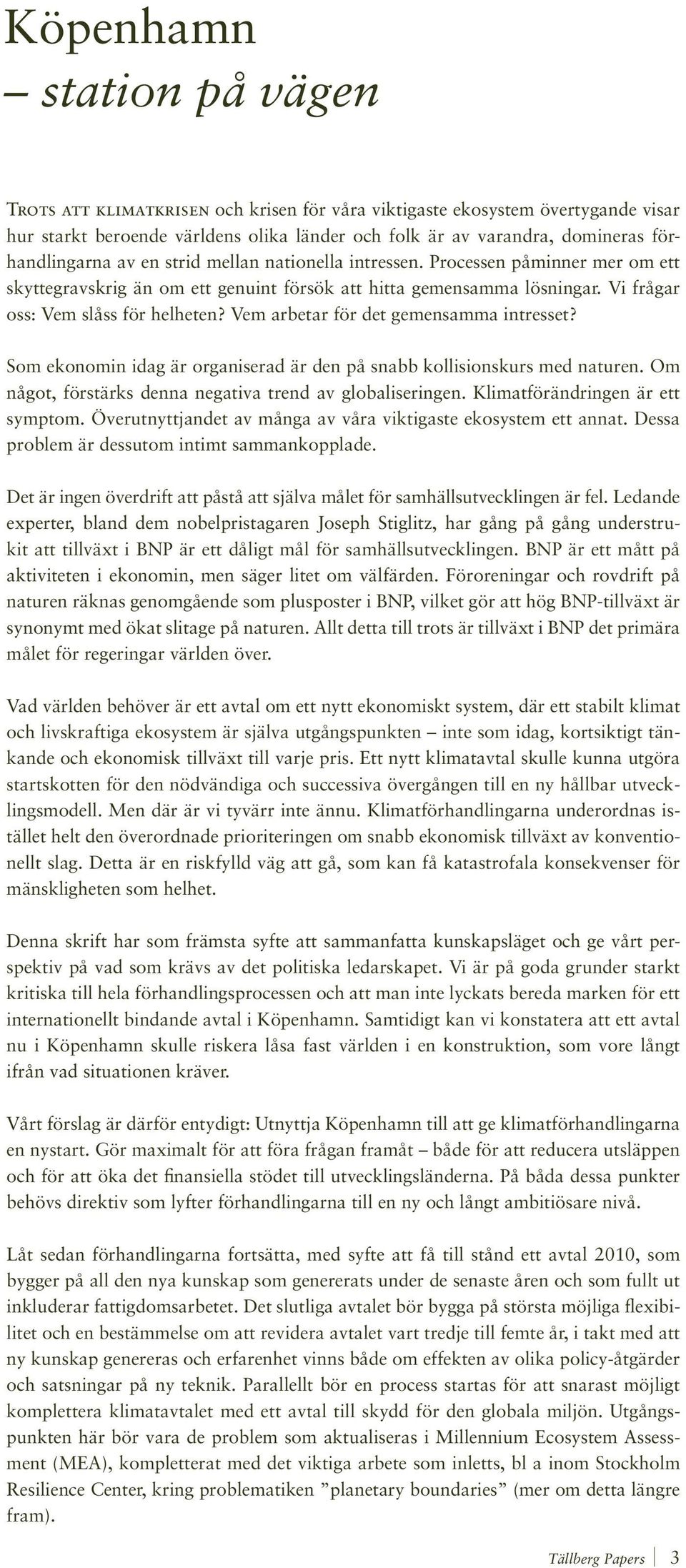 Vem arbetar för det gemensamma intresset? Som ekonomin idag är organiserad är den på snabb kollisionskurs med naturen. Om något, förstärks denna negativa trend av globaliseringen.