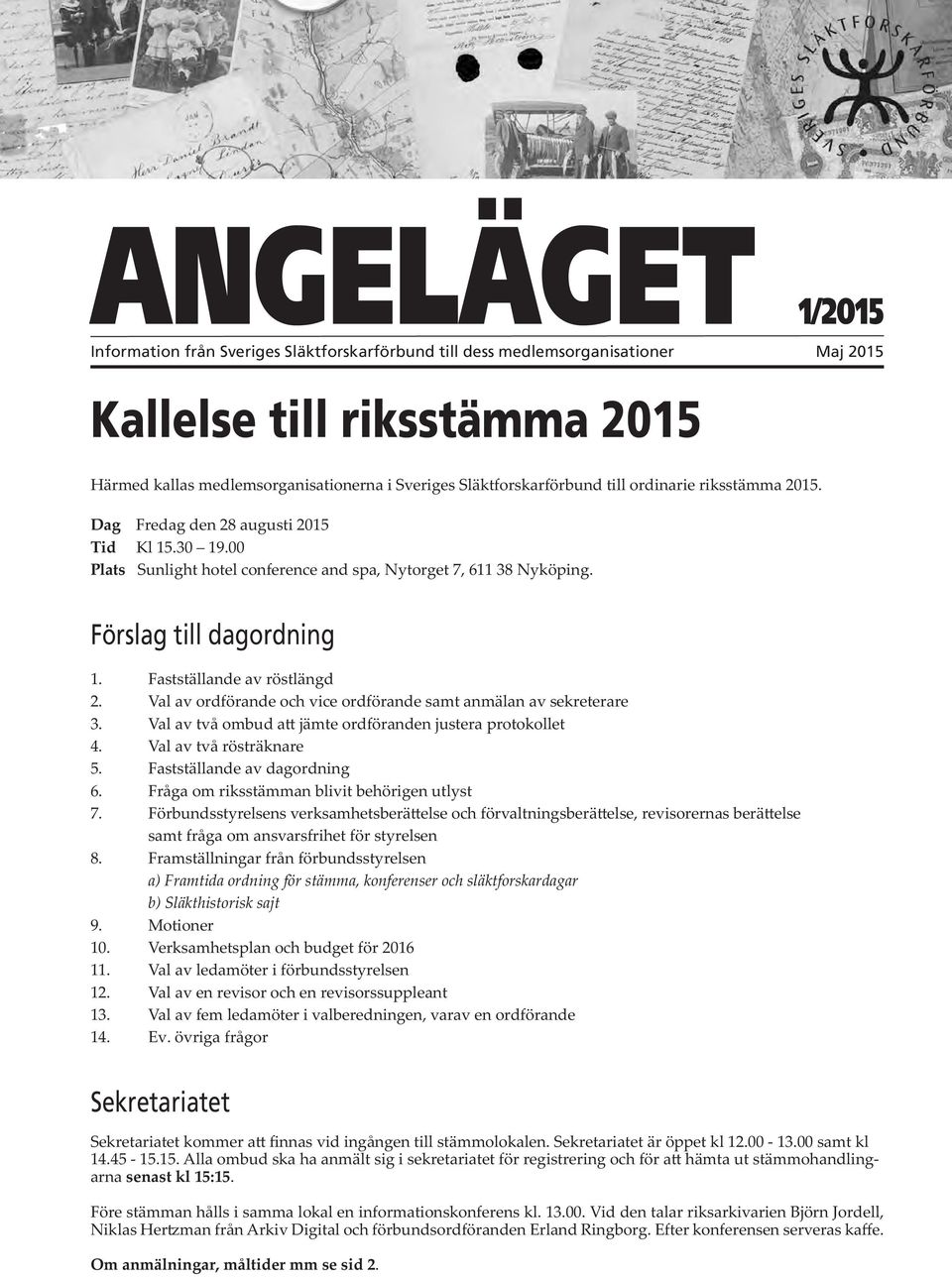 Fastställande av röstlängd 2. Val av ordförande och vice ordförande samt anmälan av sekreterare 3. Val av två ombud a jämte ordföranden justera protokollet 4. Val av två rösträknare 5.