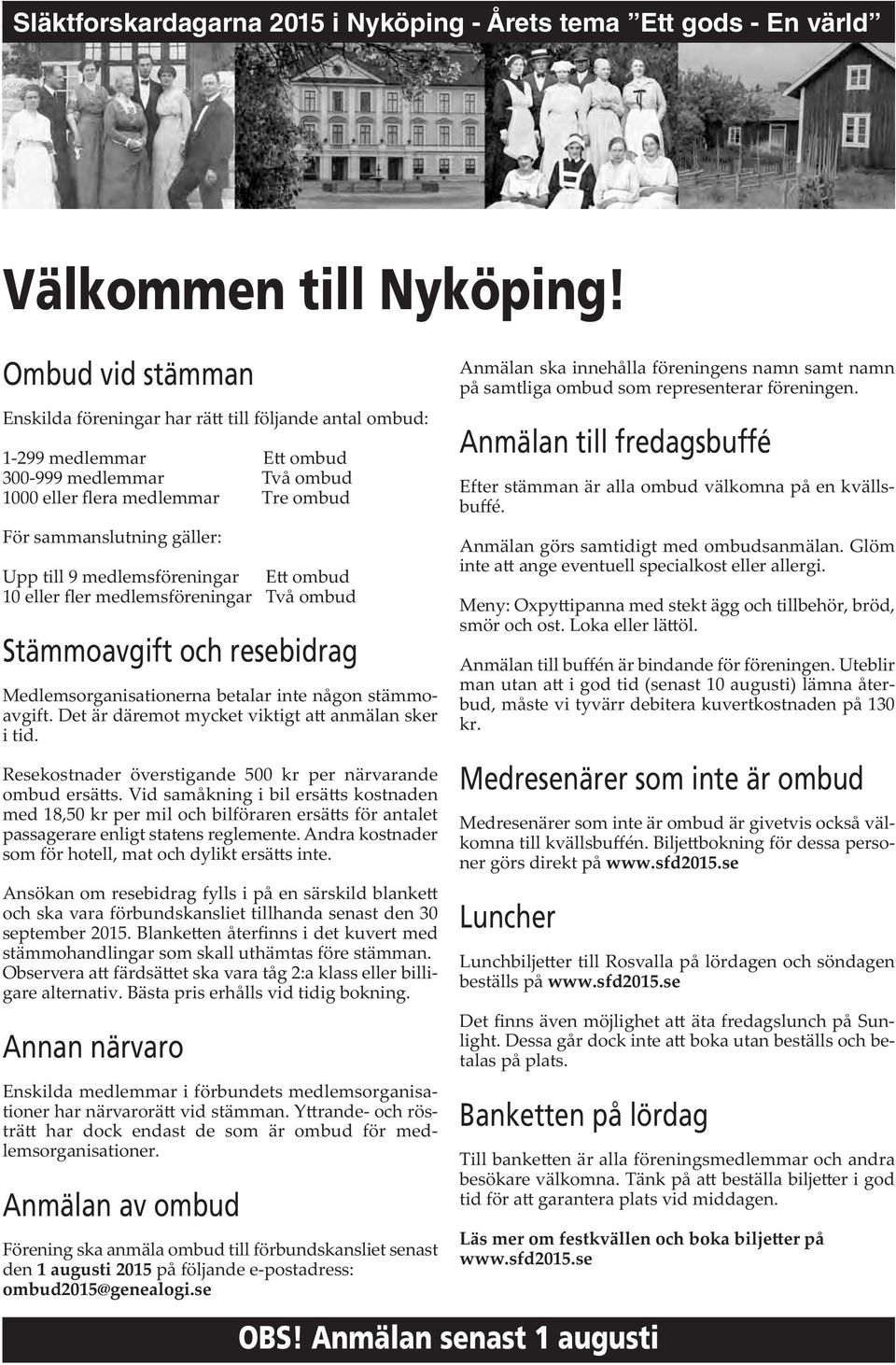 medlemsföreningar E ombud 10 eller fler medlemsföreningar Två ombud Stämmoavgift och resebidrag Medlemsorganisationerna betalar inte någon stämmoavgift.