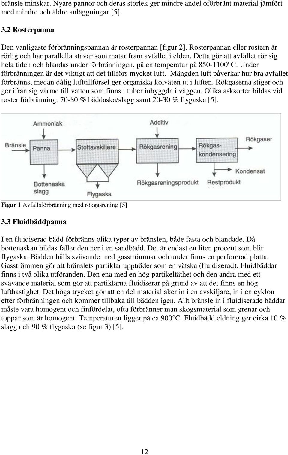 Detta gör att avfallet rör sig hela tiden och blandas under förbränningen, på en temperatur på 850-1100 C. Under förbränningen är det viktigt att det tillförs mycket luft.