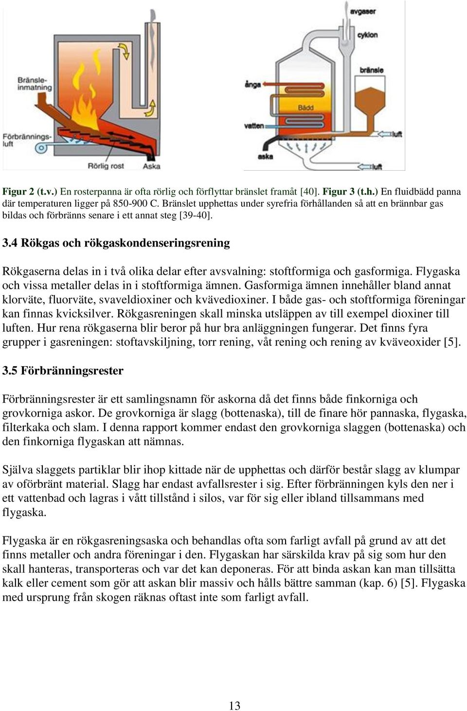 4 Rökgas och rökgaskondenseringsrening Rökgaserna delas in i två olika delar efter avsvalning: stoftformiga och gasformiga. Flygaska och vissa metaller delas in i stoftformiga ämnen.