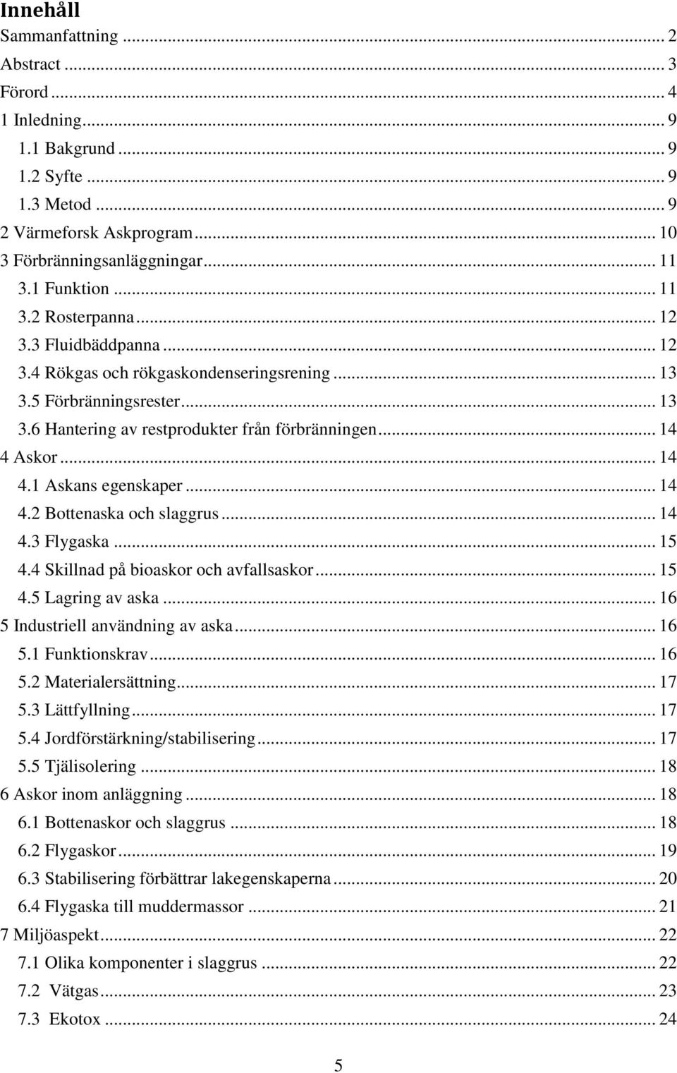 Askor... 14 4.1 Askans egenskaper... 14 4.2 Bottenaska och slaggrus... 14 4.3 Flygaska... 15 4.4 Skillnad på bioaskor och avfallsaskor... 15 4.5 Lagring av aska... 16 5 Industriell användning av aska.