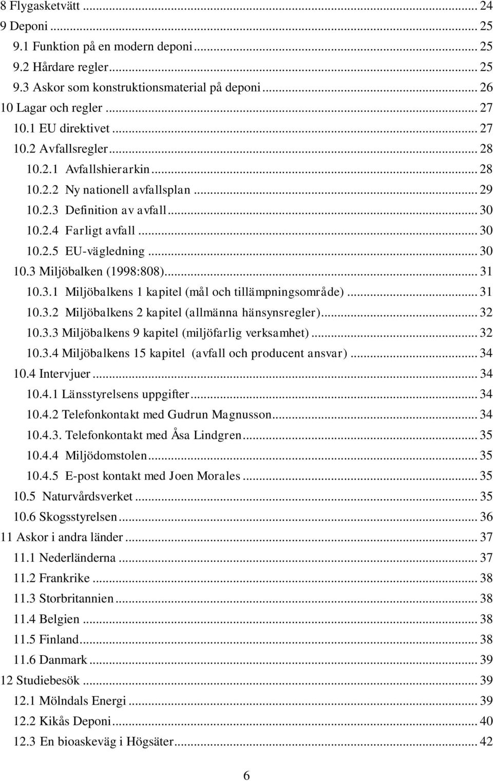 .. 31 10.3.1 Miljöbalkens 1 kapitel (mål och tillämpningsområde)... 31 10.3.2 Miljöbalkens 2 kapitel (allmänna hänsynsregler)... 32 10.3.3 Miljöbalkens 9 kapitel (miljöfarlig verksamhet)... 32 10.3.4 Miljöbalkens 15 kapitel (avfall och producent ansvar).