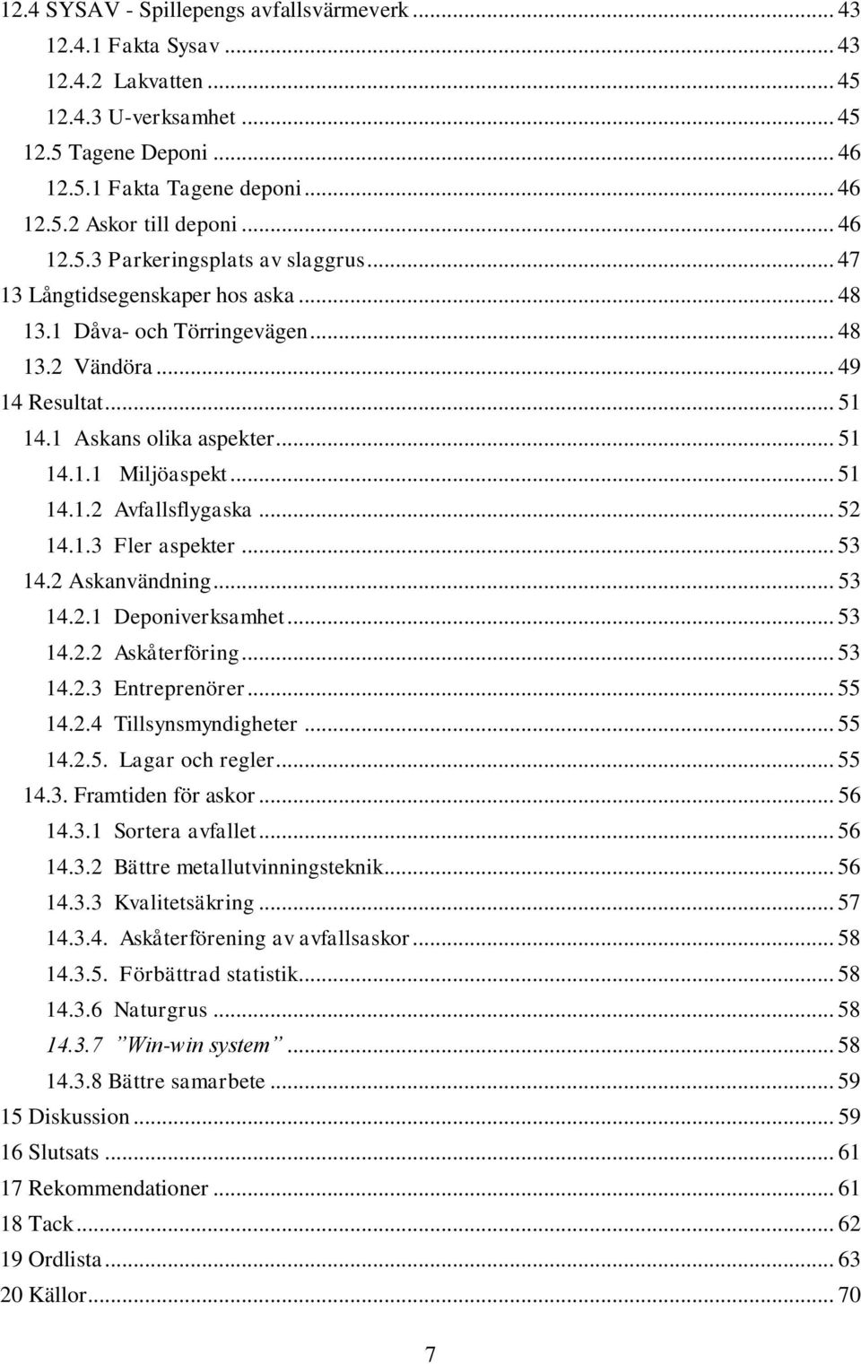 .. 51 14.1.2 Avfallsflygaska... 52 14.1.3 Fler aspekter... 53 14.2 Askanvändning... 53 14.2.1 Deponiverksamhet... 53 14.2.2 Askåterföring... 53 14.2.3 Entreprenörer... 55 14.2.4 Tillsynsmyndigheter.