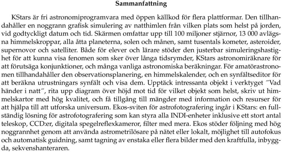 Skärmen omfattar upp till 100 miljoner stjärnor, 13 000 avlägsna himmelskroppar, alla åtta planeterna, solen och månen, samt tusentals kometer, asteroider, supernovor och satelliter.