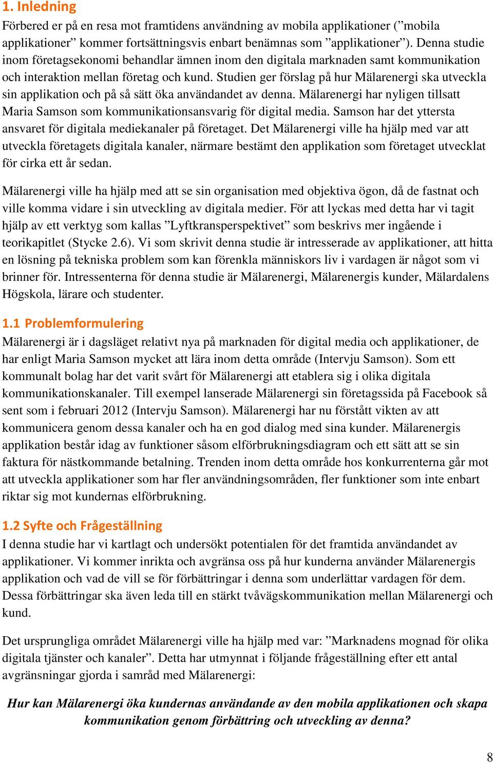 Studien ger förslag på hur Mälarenergi ska utveckla sin applikation och på så sätt öka användandet av denna. Mälarenergi har nyligen tillsatt Maria Samson som kommunikationsansvarig för digital media.