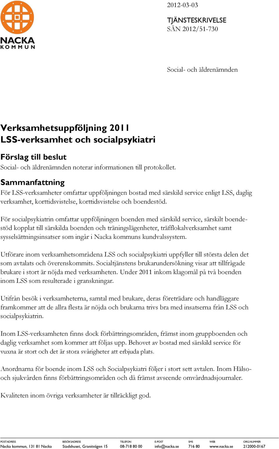 För socialpsykiatrin omfattar uppföljningen boenden med särskild service, särskilt boendestöd kopplat till särskilda boenden och träningslägenheter, träfflokalverksamhet samt sysselsättningsinsatser