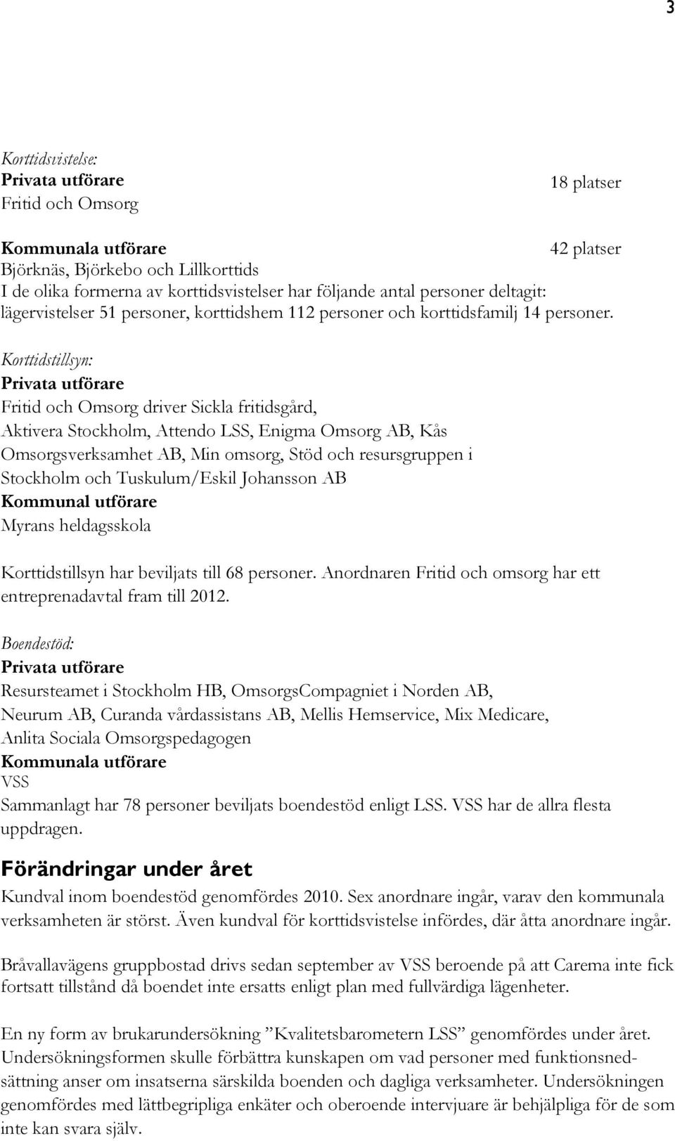 Korttidstillsyn: Privata utförare Fritid och Omsorg driver Sickla fritidsgård, Aktivera Stockholm, Attendo LSS, Enigma Omsorg AB, Kås Omsorgsverksamhet AB, Min omsorg, Stöd och resursgruppen i