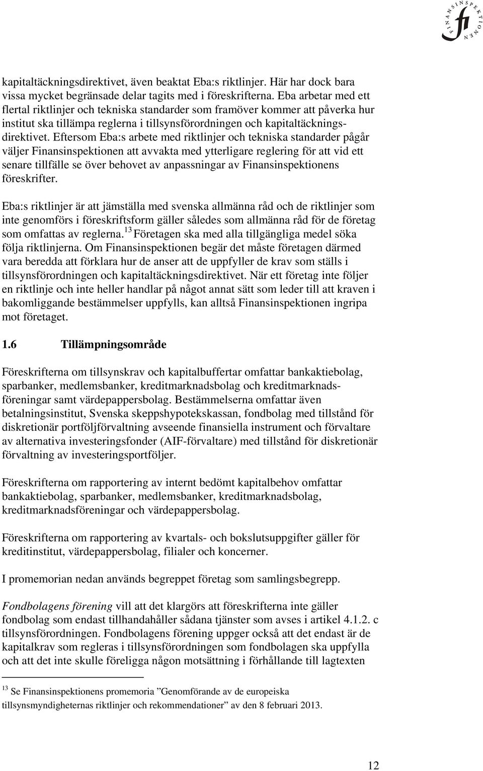 Eftersom Eba:s arbete med riktlinjer och tekniska standarder pågår väljer Finansinspektionen att avvakta med ytterligare reglering för att vid ett senare tillfälle se över behovet av anpassningar av