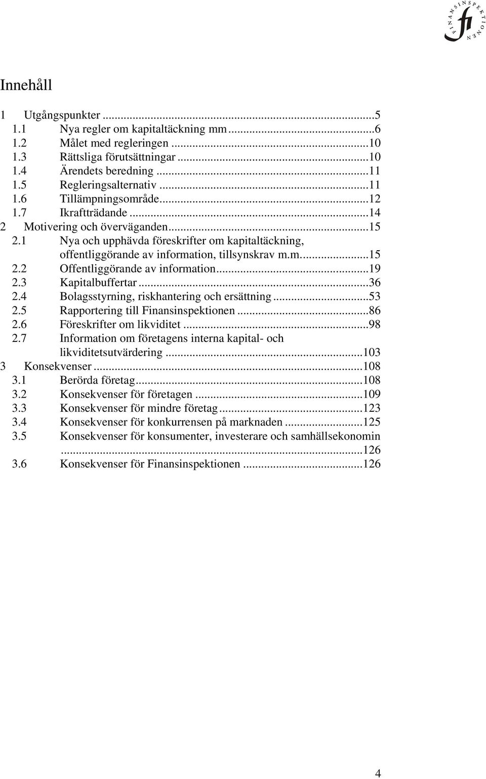 .. 19 3 Kapitalbuffertar... 36 4 Bolagsstyrning, riskhantering och ersättning... 53 5 Rapportering till Finansinspektionen... 86 6 Föreskrifter om likviditet.