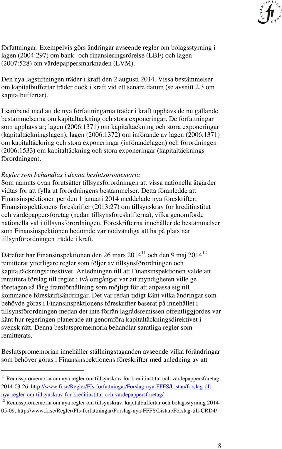 I samband med att de nya författningarna träder i kraft upphävs de nu gällande bestämmelserna om kapitaltäckning och stora exponeringar.