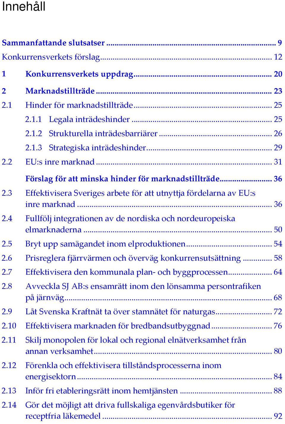 3 Effektivisera Sveriges arbete för att utnyttja fördelarna av EU:s inre marknad... 36 2.4 Fullfölj integrationen av de nordiska och nordeuropeiska elmarknaderna... 50 2.