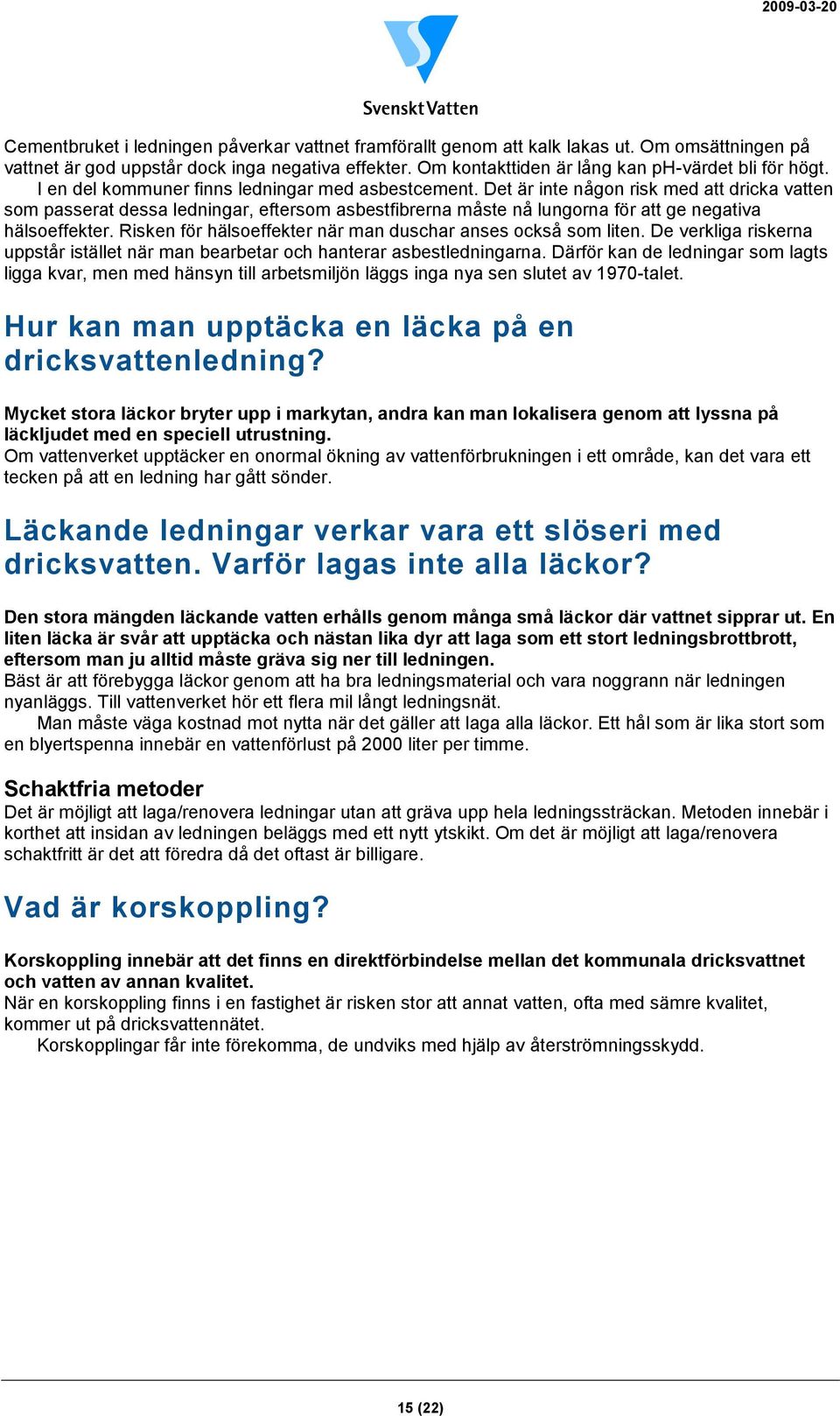 Det är inte någon risk med att dricka vatten som passerat dessa ledningar, eftersom asbestfibrerna måste nå lungorna för att ge negativa hälsoeffekter.