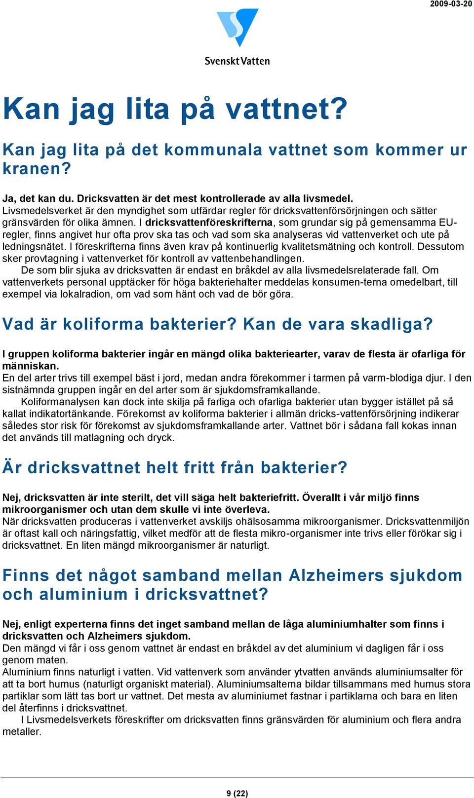 I dricksvattenföreskrifterna, som grundar sig på gemensamma EUregler, finns angivet hur ofta prov ska tas och vad som ska analyseras vid vattenverket och ute på ledningsnätet.