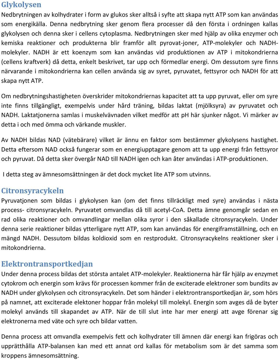 Nedbrytningen sker med hjälp av olika enzymer och kemiska reaktioner och produkterna blir framför allt pyrovat-joner, ATP-molekyler och NADHmolekyler.