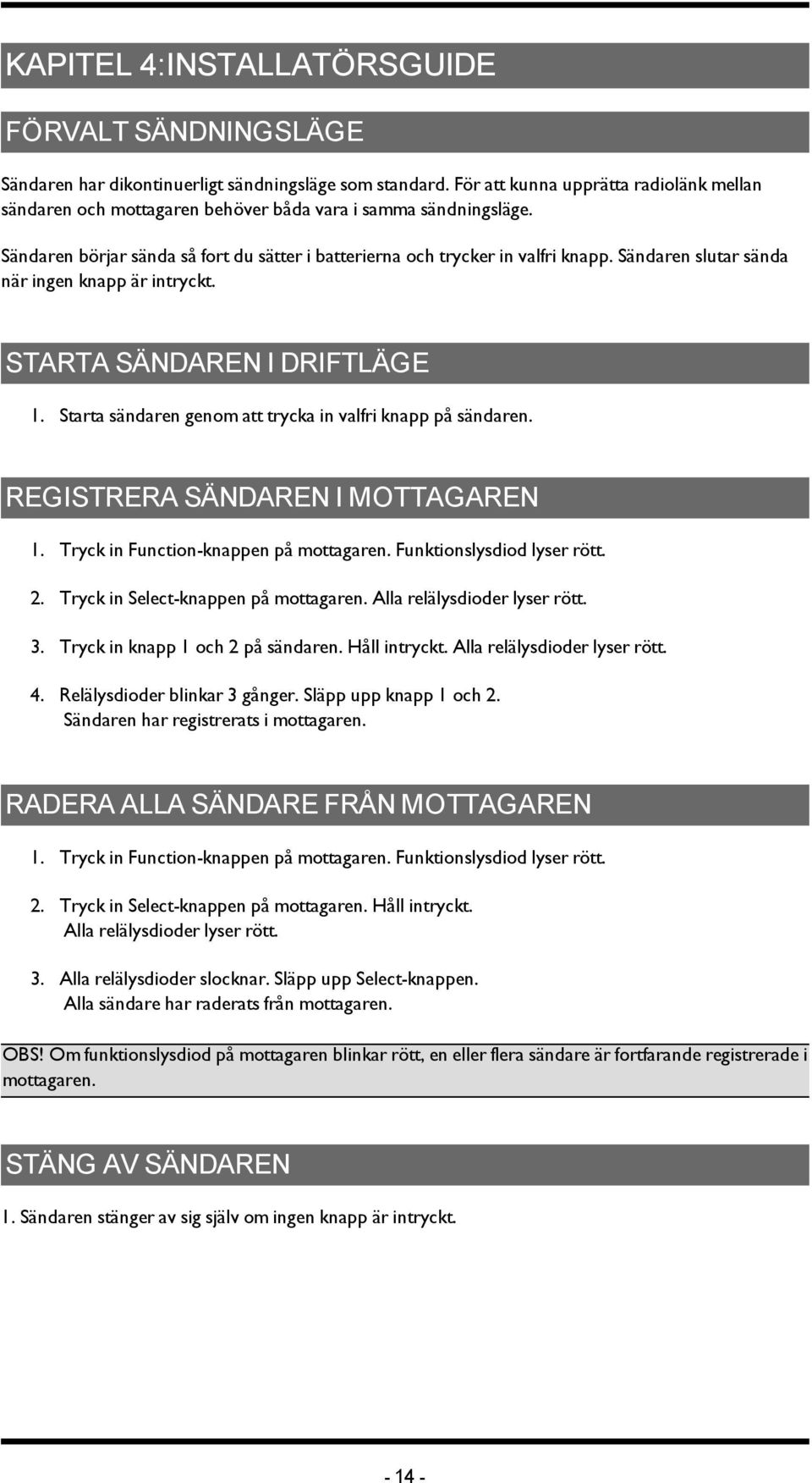 Sändaren slutar sända när ingen knapp är intryckt. STARTA SÄNDAREN I DRIFTLÄGE 1. Starta sändaren genom att trycka in valfri knapp på sändaren. REGISTRERA SÄNDAREN I MOTTAGAREN 1.