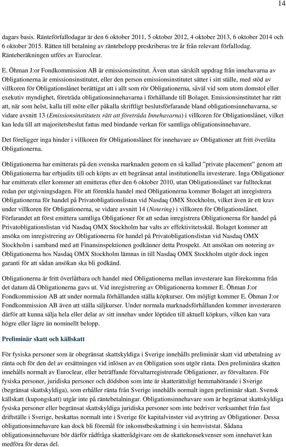 Även utan särskilt uppdrag från innehavarna av Obligationerna är emissionsinstitutet, eller den person emissionsinstitutet sätter i sitt ställe, med stöd av villkoren för Obligationslånet berättigat