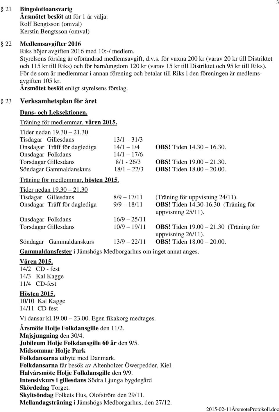 Tider nedan 19.30 21.30 Tisdagar Gillesdans 13/1 31/3 Onsdagar Träff för daglediga 14/1 1/4 OBS! Tiden 14.30 16.30. Onsdagar Folkdans 14/1 17/6 Torsdagar Gillesdans 8/1-26/3 OBS! Tiden 19.00 21.30. Söndagar Gammaldanskurs 18/1 22/3 OBS!