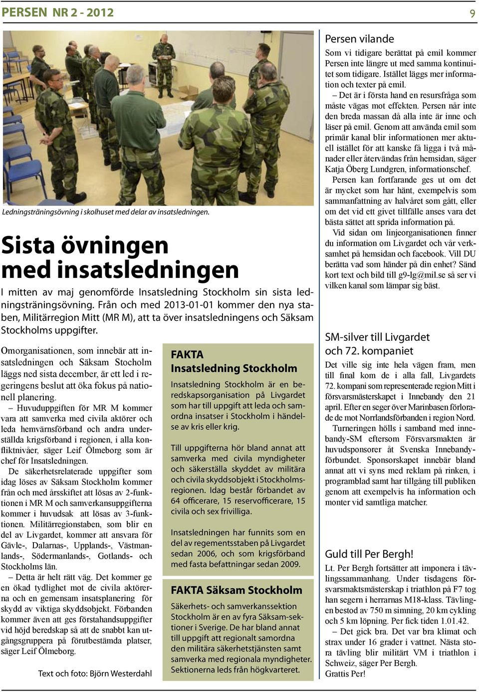 Från och med 2013-01-01 kommer den nya staben, Militärregion Mitt (MR M), att ta över insatsledningens och Säksam Stockholms uppgifter.