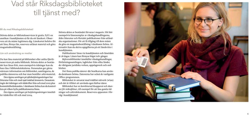 Lån och användning av medier Du kan låna material på biblioteket eller anlita fjärrlåneservicen på andra bibliotek.