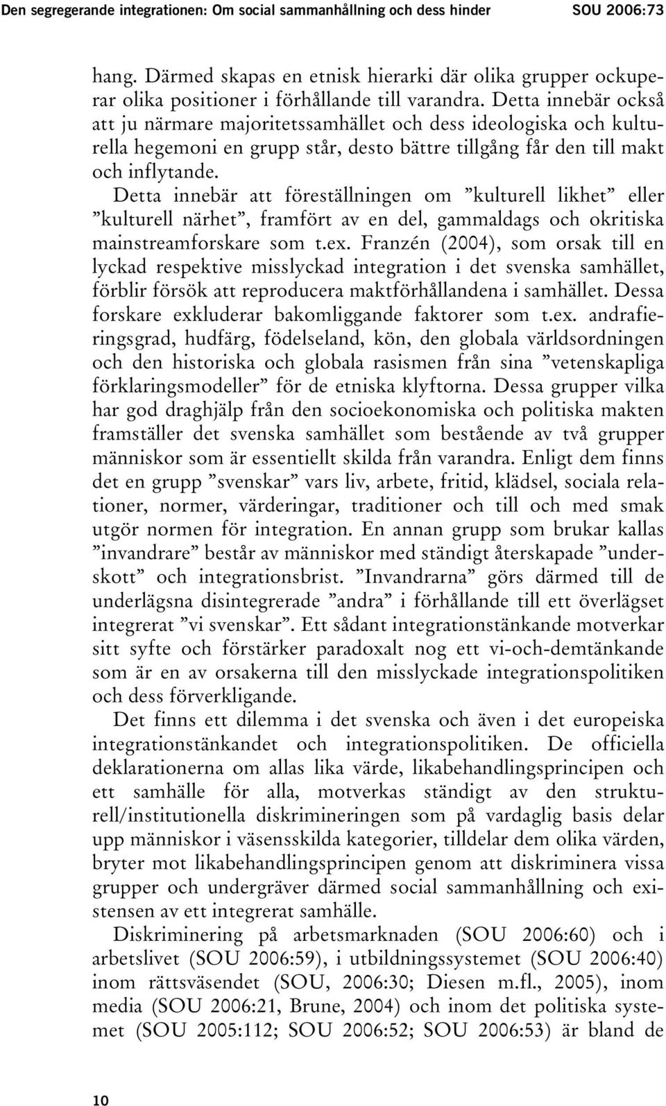 Detta innebär att föreställningen om kulturell likhet eller kulturell närhet, framfört av en del, gammaldags och okritiska mainstreamforskare som t.ex.