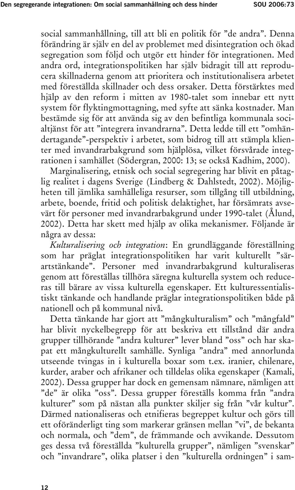 Med andra ord, integrationspolitiken har själv bidragit till att reproducera skillnaderna genom att prioritera och institutionalisera arbetet med föreställda skillnader och dess orsaker.